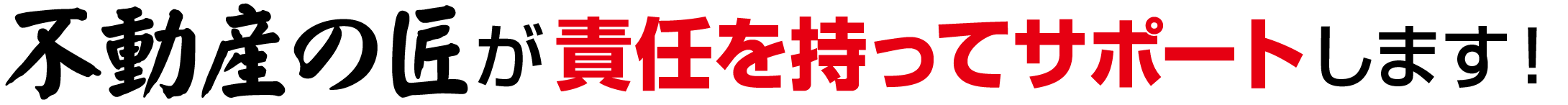 不動産の匠が責任を持ってサポートします！